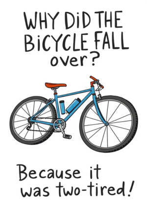 Why Did The Bicycle Fall Over Because It Was Two Tired!