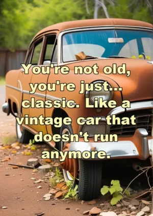 Your Just Classic Like A Vintage Car That Doesnt Run Anymore