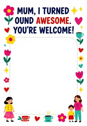 Mum, I Turned Out Awesome. You'Re Welcome!
